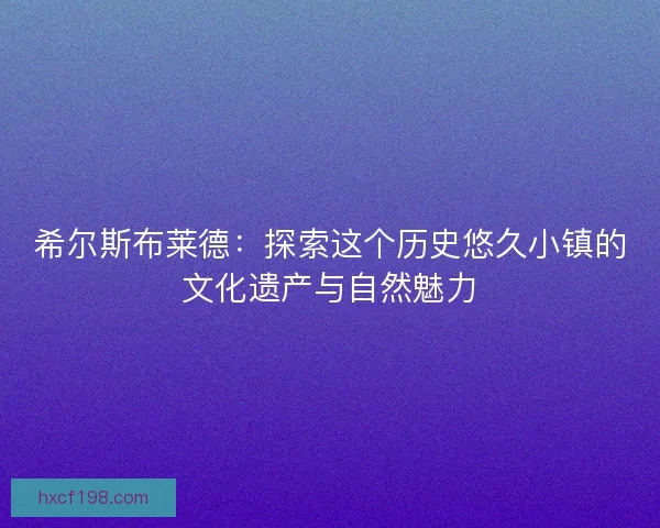 希尔斯布莱德：探索这个历史悠久小镇的文化遗产与自然魅力