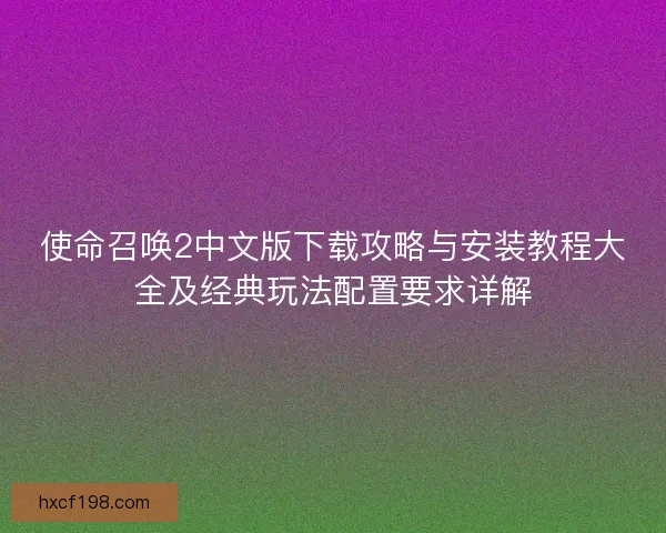 使命召唤2中文版下载攻略与安装教程大全及经典玩法配置要求详解