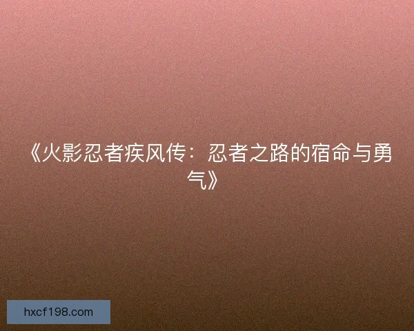 《火影忍者疾风传：忍者之路的宿命与勇气》
