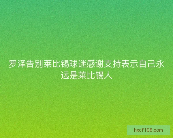 罗泽告别莱比锡球迷感谢支持表示自己永远是莱比锡人
