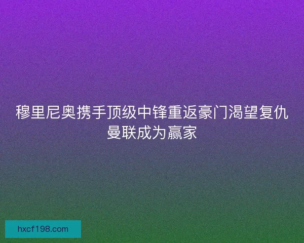 穆里尼奥携手顶级中锋重返豪门渴望复仇曼联成为赢家